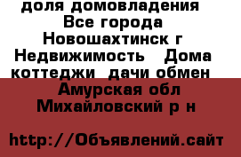 1/4 доля домовладения - Все города, Новошахтинск г. Недвижимость » Дома, коттеджи, дачи обмен   . Амурская обл.,Михайловский р-н